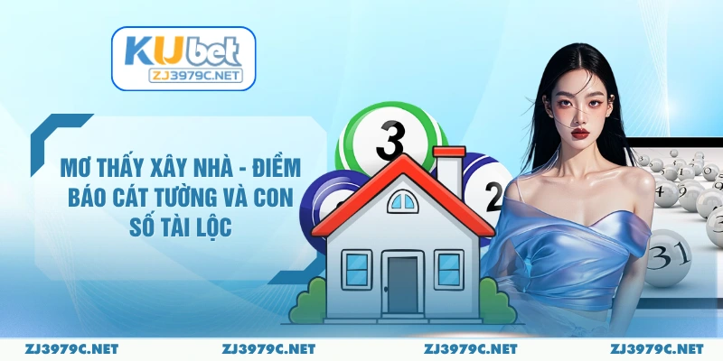 Mơ Thấy Xây Nhà - Điềm Báo Cát Tường Và Con Số Tài Lộc 
