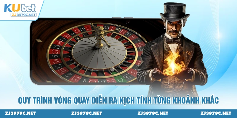 Quy trình vòng quay diễn ra kịch tính từng khoảnh khắc